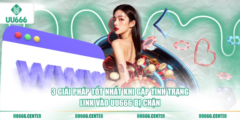 Link Vào UU666 - Siêu Tốc, Bảo Mật 3 3-giai-phap-tot-nhat-khi-gap-tinh-trang-link-vao-uu666-bi-chan