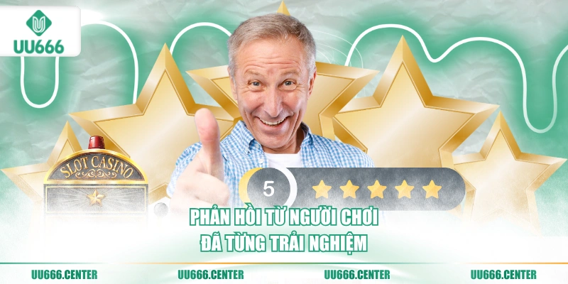 Đánh Giá UU666 - Ưu Điểm Và Trải Nghiệm 5 phan-hoi-tu-nguoi-choi-da-tung-trai-nghiem
