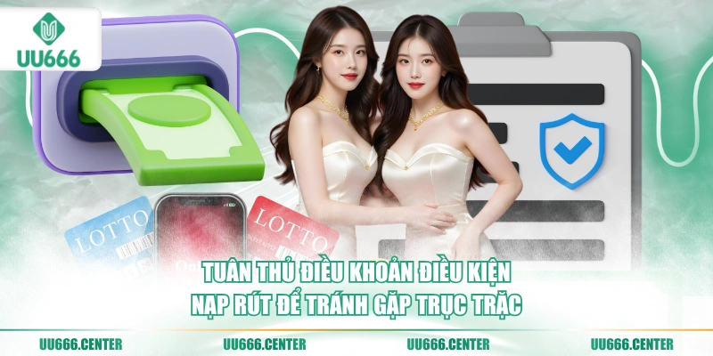 Điều Khoản Điều Kiện UU666 2 tuan-thu-dieu-khoan-dieu-kien-nap-rut-de-tranh-gap-truc-trac